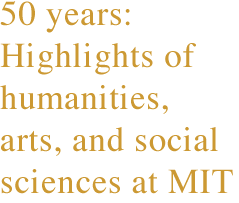 50 years: highlights of humanities, arts, and social science at MIT
