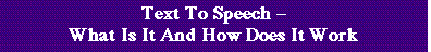 Text to Speech = What is it and How does it Work?