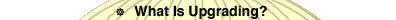 Click for: What is Upgrading?