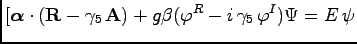 $\displaystyle [{\boldsymbol \alpha}\cdot ({\bf R}-\gamma_5\, {\bf A}) + g \beta (\varphi^R -i\, \gamma_5\, \varphi^I) \Psi = E\, \psi$