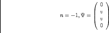 \begin{displaymath}n =-1, \Psi = \left(
\begin{array}{c}
0\\
v\\
v\\
0
\end{array}\right)
\end{displaymath}
