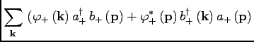 $\displaystyle \sum\limits_{\bf k}\ (\varphi_+\, ({\bf k})\, a^\dagger_+\, b_+\, ({\bf p})+ \varphi^\ast_+\, ({\bf p})\, b^\dagger_+\, ({\bf k})\, a_+\, ({\bf p})$