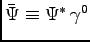 $ \bar{\Psi} \equiv \Psi^\ast\, \gamma^0$