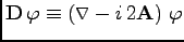 $\displaystyle {\bf D}\, \varphi \equiv (\triangledown - i\, 2 {\bf A})\ \varphi$
